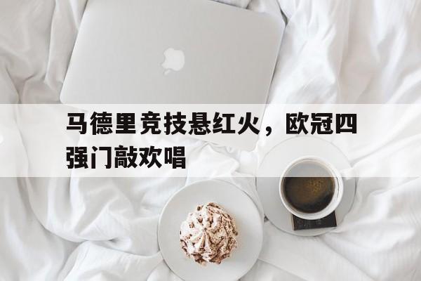 包含马德里竞技悬红火，欧冠四强门敲欢唱的词条