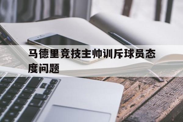 马德里竞技主帅训斥球员态度问题